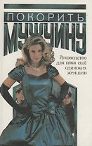 Покорить мужчину.Руководство для пока еще одиноких женщин