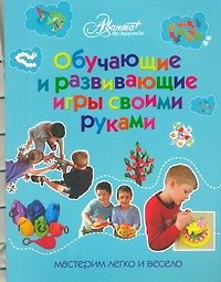 Обучающие и развивающие игры своими руками : мастерим легко и весело