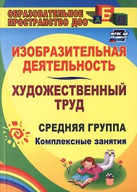Изобразительная деятельность и художественный труд. Средняя группа. Комплексные занятия