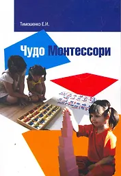 Чудо Монтессори или учение без мучения и воспитание без оценок наград и наказаний. Заметки для родителей
