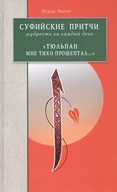 Суфийские притчи. Мудрость на каждый день "Тюльпан мне тихо прошептал"