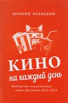 Кино на каждый день : Авторская энциклопедия новых фильмов, 2011–2015
