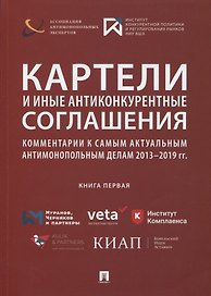 Картели и иные антиконкурентные соглашения. Комментарии к самым актуальным антимонопольным делам 2013-2019 гг. Книга первая. Сборник