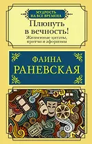 Плюнуть в вечность! Жизненные цитаты, притчи и афоризмы от Фаины Раневской