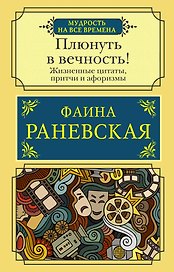 Плюнуть в вечность! Жизненные цитаты, притчи и афоризмы от Фаины Раневской