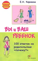 Вы и ваш ребенок. 100 ответов на родительские "почему?" /2-е изд., испр. и доп.
