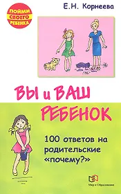 Вы и ваш ребенок. 100 ответов на родительские "почему?" /2-е изд., испр. и доп.