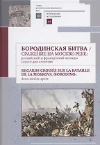 Бородинская битва / Сражение на Москве-реке: российский и французский взгляды спустя два столетия: Сборник материалов российско-французского научного коллоквиума, проведенного на историческом факультете МГУ им. М. В. Ломоносова 13 сентября 2012 г.