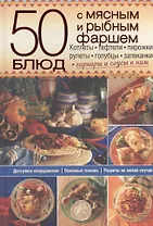 50 блюд с мясным и рыбным фаршем. Котлеты, тефтели, пирожки, рулеты, голубцы, запеканки+гарниры и соусы к ним