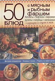 50 блюд с мясным и рыбным фаршем. Котлеты, тефтели, пирожки, рулеты, голубцы, запеканки+гарниры и соусы к ним