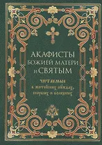 Акафисты Божией Матери и святым, читаемые в житейских нуждах, скорбях и болезнях