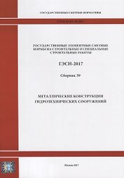 Государственные элементные сметные нормы на строительные и специальные строительные работы. ГЭСН-2017. Сборник 39. Металлические конструкции гидротехнических сооружений