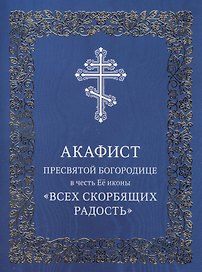 Акафист Пресвятой Богородице в честь Ее иконы "Всех скорбящих Радость"