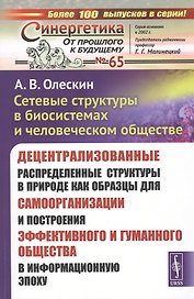 Сетевые структуры в биосистемах и человеческом обществе. Децентрализованные распределенные структуры в природе как образцы для самоорганизации и построения эффективного и гуманного общества в информационную эпоху