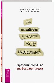 Не пытайтесь сделать все идеально: стратегии борьбы с перфекционизмом. 2-е издание, исправленное