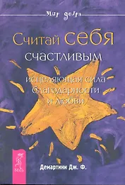 Считай себя счастливым : исцеляющая сила благодарности и любви