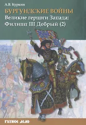 Бургундские войны. Том 2. Часть 2. Великие герцоги Запада: Филипп III Добрый