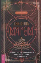 Как стать магом: Французский оккультный манифест эпохи декаданса
