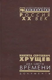 Никита Сергеевич Хрущев. Два цвета времени. В 2-х томах. Документы из личного фонда Н.С. Хрущена. Том 2