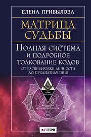 Матрица судьбы. Полная система и подробное толкование кодов: от расшифровки личности до предназначения