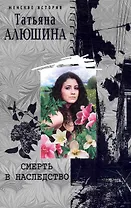 Смерть в наследство: роман / (мягк) (Женские истории). Алюшина Т. (ЦП)