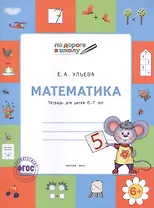 Математика: тетрадь для детей 6-7 лет. ФГОС / 2-е изд., перераб.