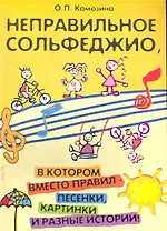 Неправильное сольфеджио, в котором вместо правил - песенки, картинки и разные истории! /Изд. 5-е, стер.