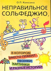 Неправильное сольфеджио, в котором вместо правил - песенки, картинки и разные истории! /Изд. 5-е, стер.