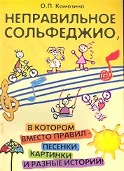 Неправильное сольфеджио, в котором вместо правил - песенки, картинки и разные истории! /Изд. 5-е, стер.