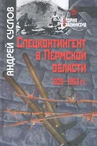 Спецконтингент в Пермской области (1929-1953 гг.) / (История сталинизма). Суслов А. (Росспэн)
