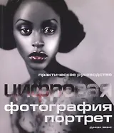 Цифровая фотография: Практическое руководство: Портрет