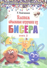 Плетем объемные игрушки из бисера. Книга 2
