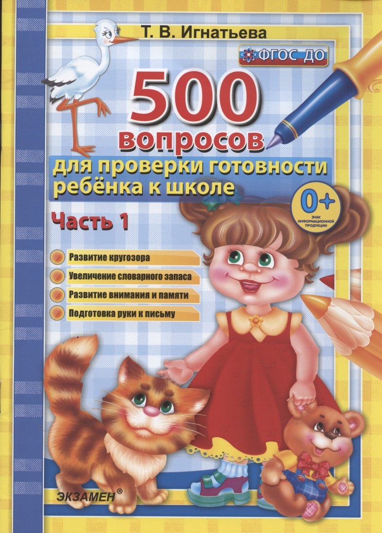 

500 вопросов для проверки готовности ребенка к школе. Часть 1. Развитие кругозора. Увеличение словарного запаса. Развитие внимания и памяти. Подготовка руки к письму