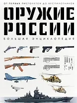 Оружие России. Большая энциклопедия. От первых пистолетов до беспилотников