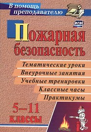 Пожарная безопасность. Тематические уроки, внеурочные занятия, учебные тренировки, классные часы, практикумы. 5-11 классы. ФГОС