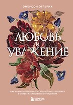 Любовь и уважение. Как научиться понимать свою вторую половину и обрести гармонию в отношениях