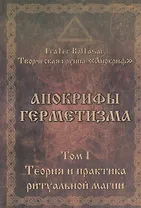 Апокрифы Герметизма. Том I. Теория и практика ритуальной магии