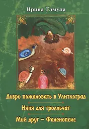 Добро пожаловать в Улиткоград. Няня для тролльчат. Мой друг - Фаленопсис. Повести
