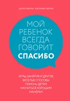 Мой ребенок всегда говорит "спасибо". Игры, занятия и другие веселые способы помочь детям научиться хорошим манерам