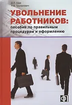 Увольнение работников: Пособие по правильным процедурам и оформлению: Практическое пособие
