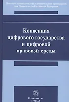 Концепция цифрового государства и цифровой правовой среды. Монография
