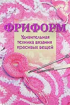 Фриформ. Удивительная техника вязания красивых вещей