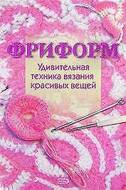 Фриформ. Удивительная техника вязания красивых вещей