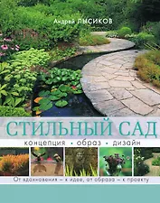 Стильный сад. От вдохновения - к идее, от образа - к проекту