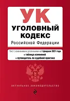 Уголовный кодекс Российской Федерации. Текст с изменениями и дополнениями на 1 февраля 2021 года + таблица изменений + путеводитель по судебной практике