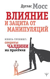 Влияние и защита от манипуляций. Книга-тренинг: секреты Чалдини на практике