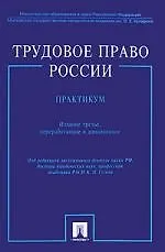 Трудовое право России. Практикум:учеб. пособие / 3-е изд., перер. и доп.