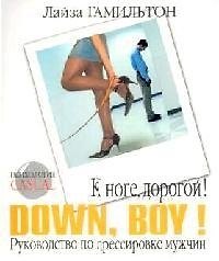 К ноге, дорогой! Down, boy! Руководство по дрессировке мужчин