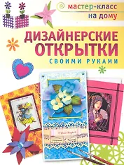 Дизайнерские открытки своими руками / (мягк) (Мастер-класс на дому). Пиндер П. и др. (Аст-Пресс Образование)