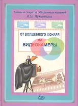 От волшебного фонаря до видеокамеры / (Тайны и секреты обыденных явлений). Лукьянова А. (Интеллект груп)